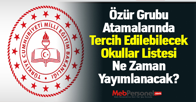 Özür Grubu Atamalarında Tercih Edilebilecek Okullar Listesi Ne Zaman Yayımlanacak?
