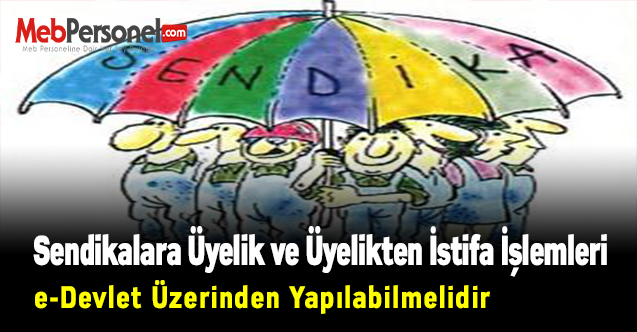 Sendikalara Üyelik ve Üyelikten İstifa İşlemleri e-Devlet Üzerinden Yapılabilmelidir