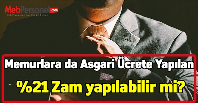 Memurlara da Asgari Ücrete Yapılan %21 Zam yapılabilir mi?