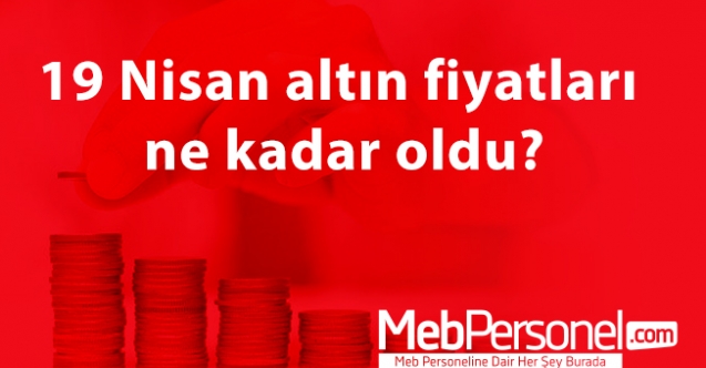 19 Nisan altın fiyatları ne kadar oldu?