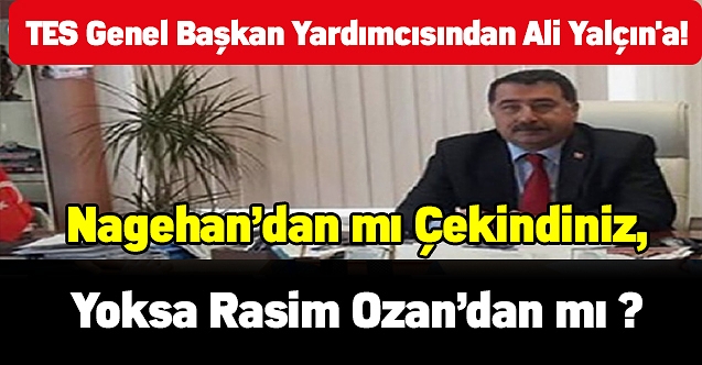 TES Genel Başkan Yardımcısından Ali Yalçın'a! Nagehan’dan mı çekindiniz,yoksa Rasim Ozan’dan mı ?