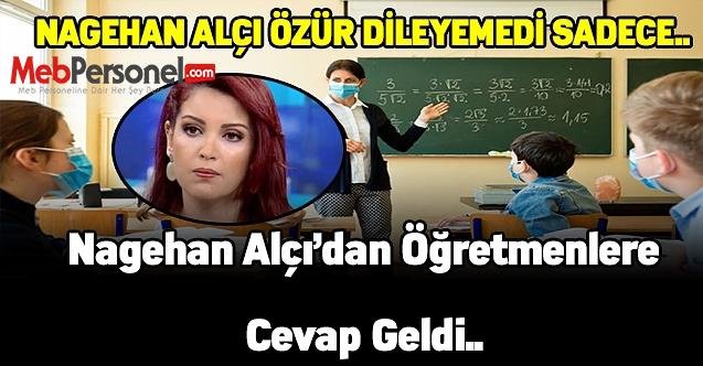 NAGEHAN ALÇI ÖZÜR DİLEYEMEDİ SADECE 'Benim için öğretmenlerimiz çok kıymetlidir' dedi