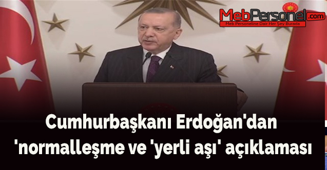 Cumhurbaşkanı Erdoğan'dan 'normalleşme ve 'yerli aşı' açıklaması