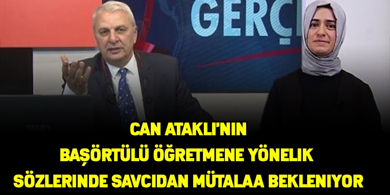 Can Ataklı'nın başörtülü öğretmene yönelik sözlerinde savcıdan mütalaa bekleniyor