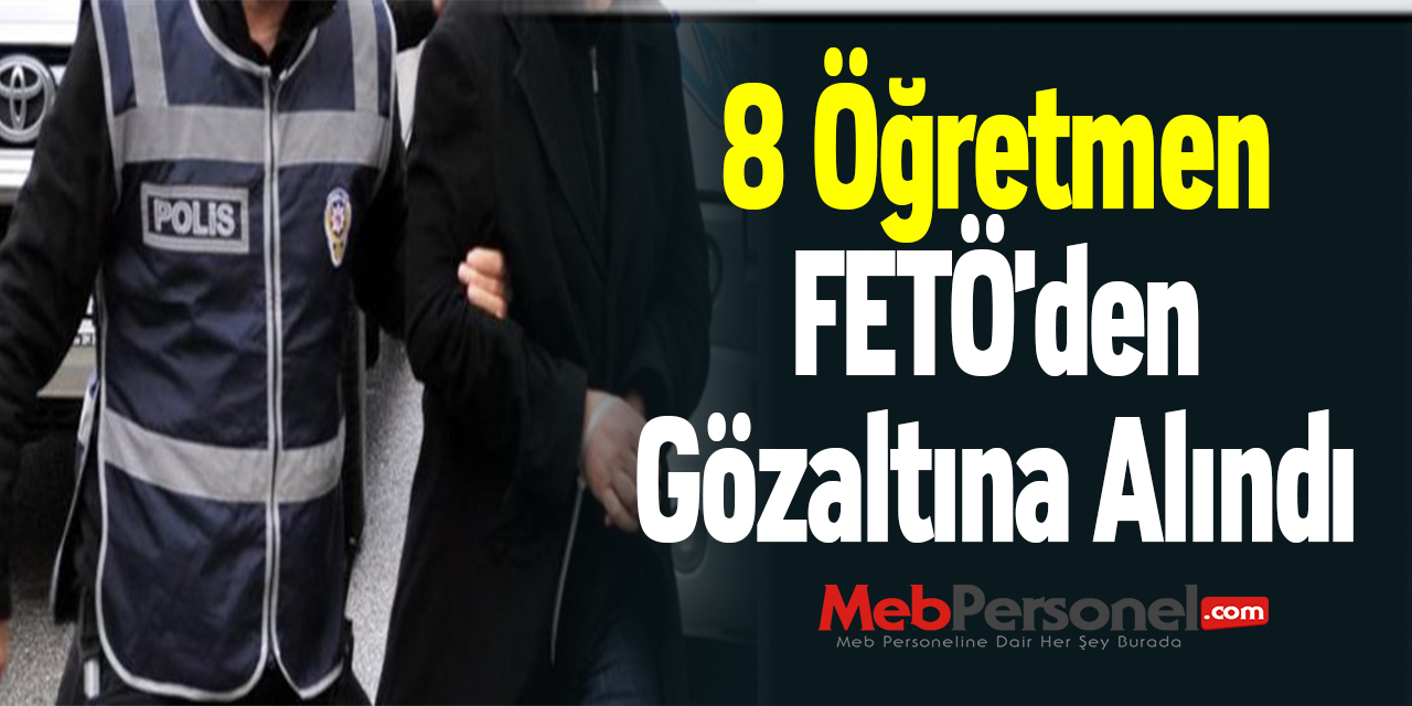8 Öğretmen FETÖ'den Gözaltına Alındı