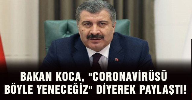 Bakan Koca, "Corona virüsü böyle yeneceğiz" diyerek paylaştı!