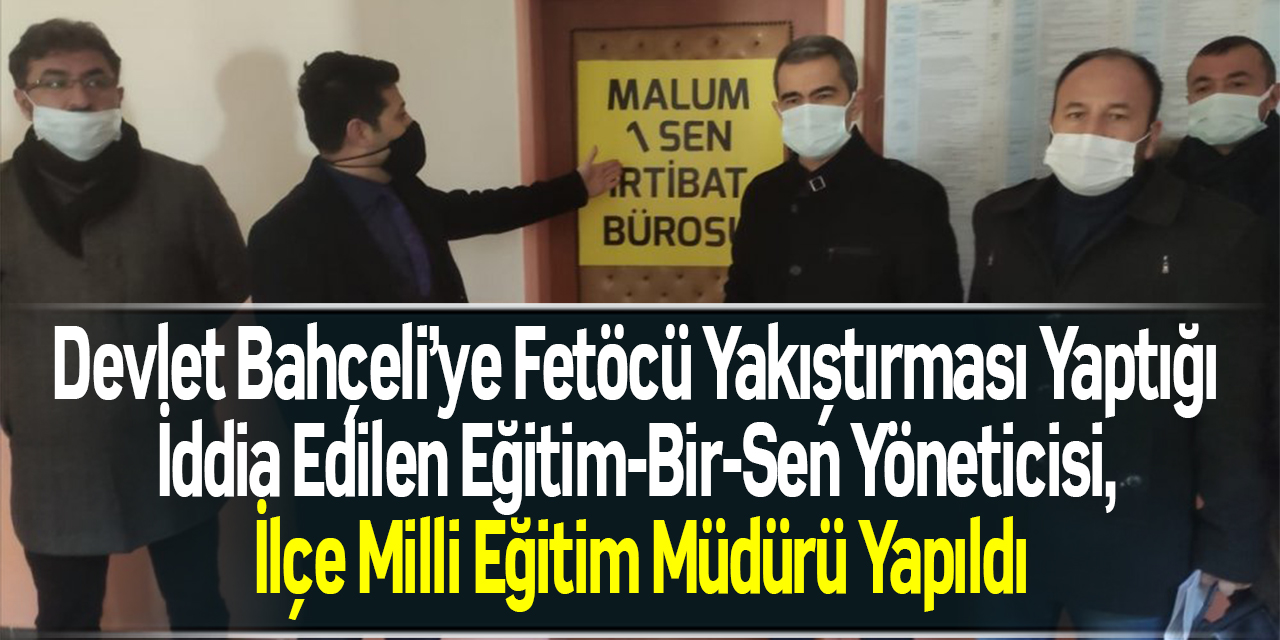 Devlet Bahçeli’ye Fetöcü Yakıştırması Yaptığı İddia Edilen Eğitim-Bir-Sen Yöneticisi, İlçe Milli Eğitim Müdürü Yapıldı