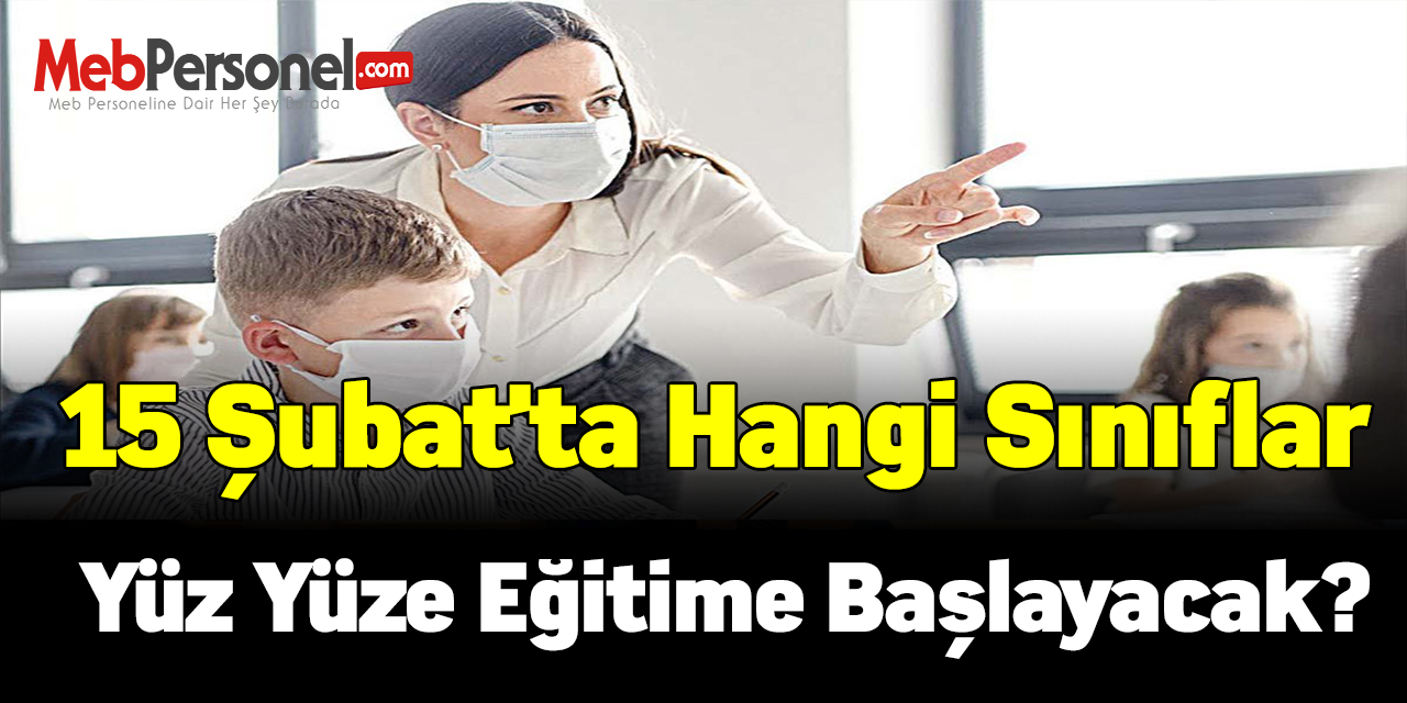 15 Şubat'ta hangi sınıflar yüz yüze eğitime başlayacak?