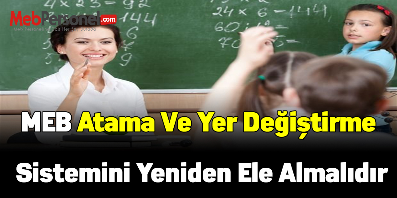 ÖĞRETİCİ: MEB ATAMA VE YER DEĞİŞTİRME SİSTEMİNİ YENİDEN ELE ALMALIDIR