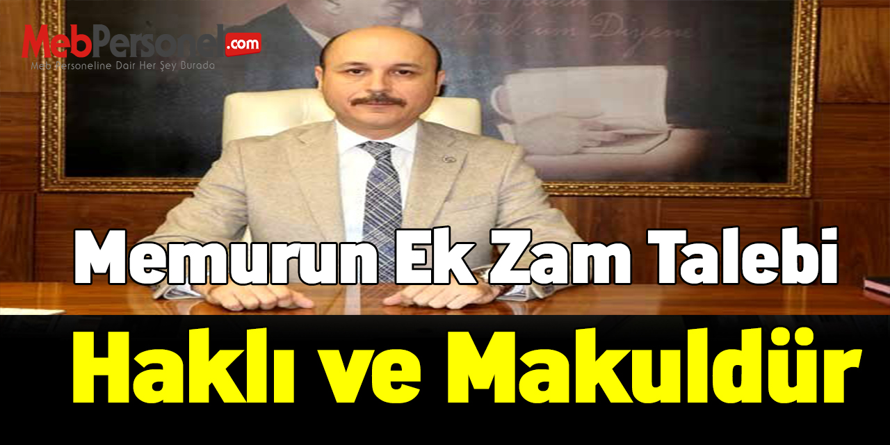 Memurun ek zam talebi haklı ve makuldür