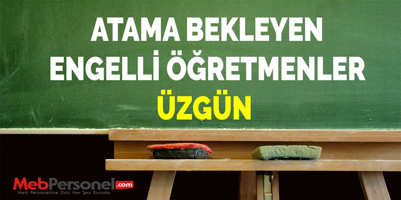 ATAMA BEKLEYEN ENGELLİ ÖĞRETMENLER ÜZGÜN