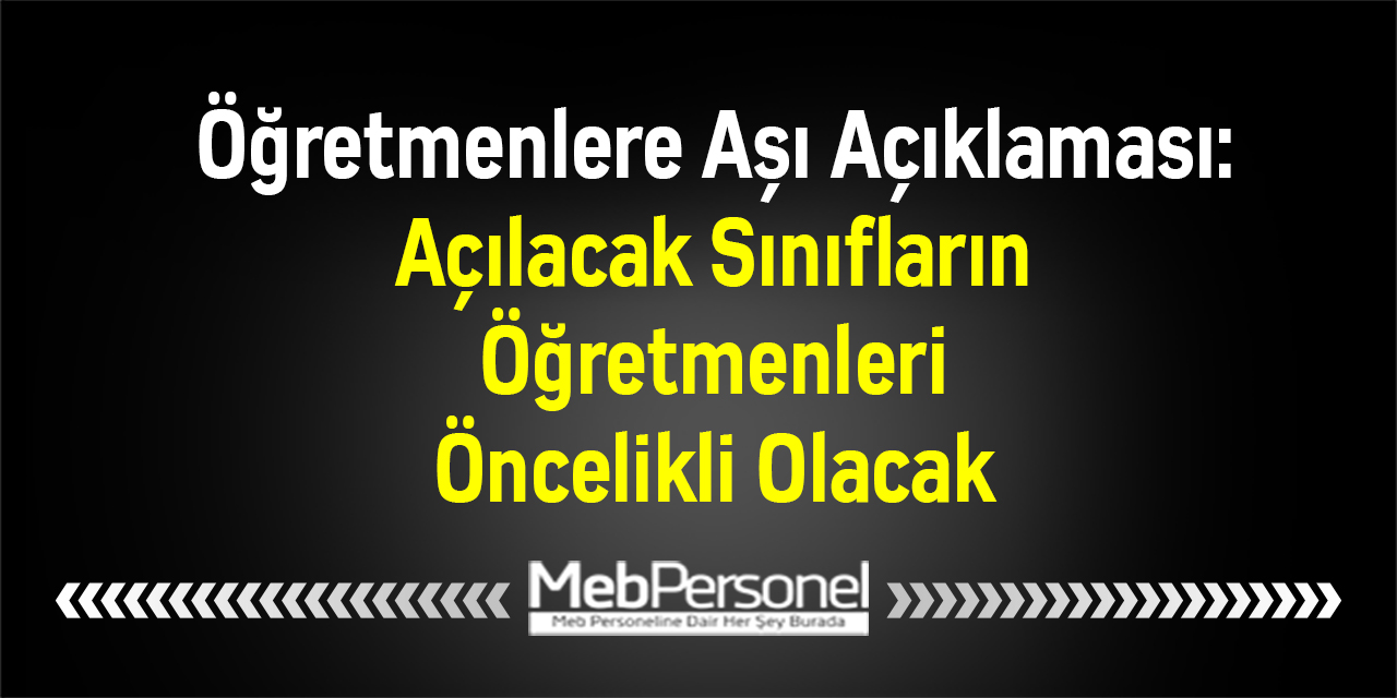 Öğretmenlere Aşı Açıklaması: ''Açılacak Sınıfların Öğretmenleri Öncelikli Olacak''