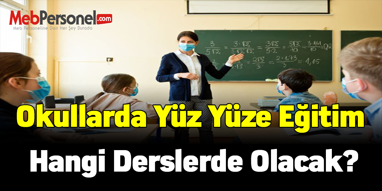 Okullarda yüz yüze eğitim hangi derslerde olacak?