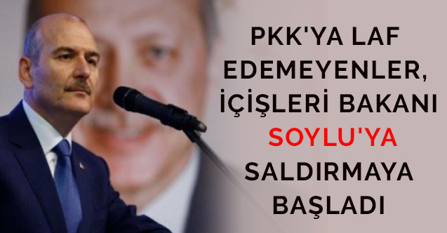 PKK'ya laf edemeyenler, İçişleri Bakanı Soylu'ya saldırmaya başladı