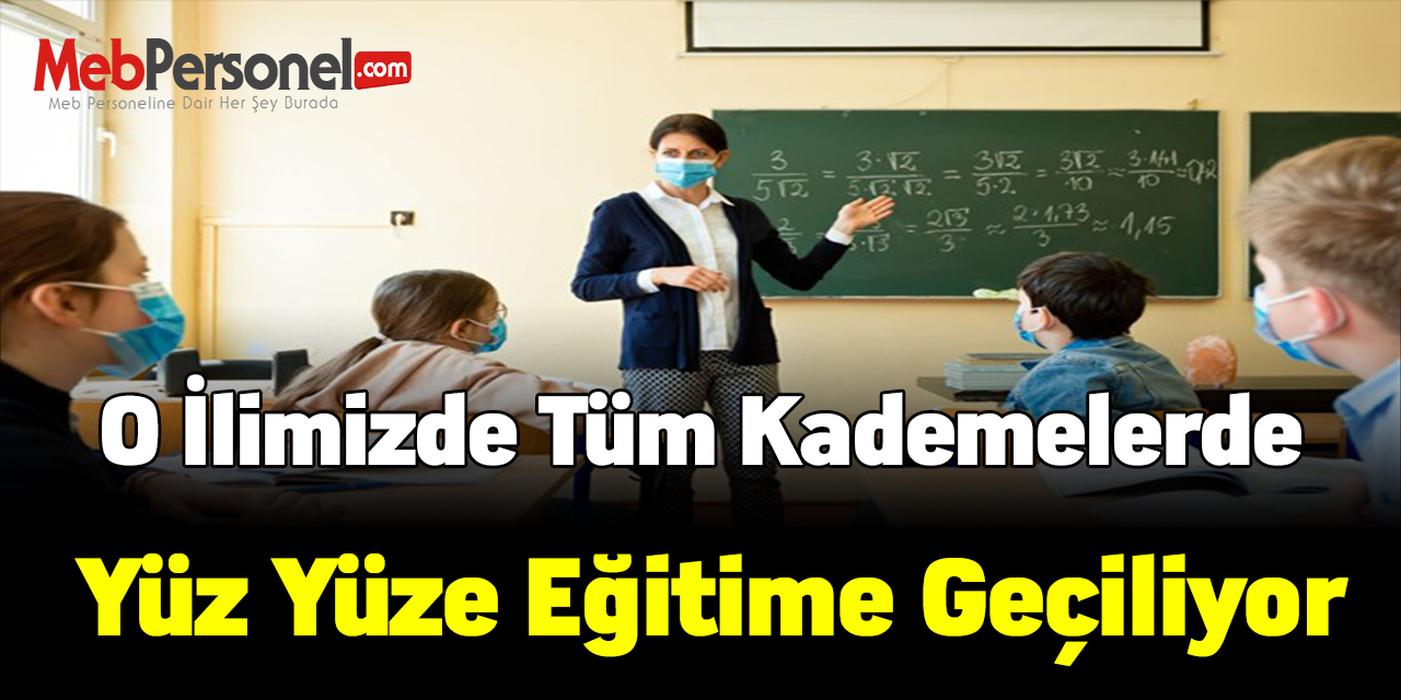 O ilimizde tüm kademelerde yüz yüze eğitime geçiliyor
