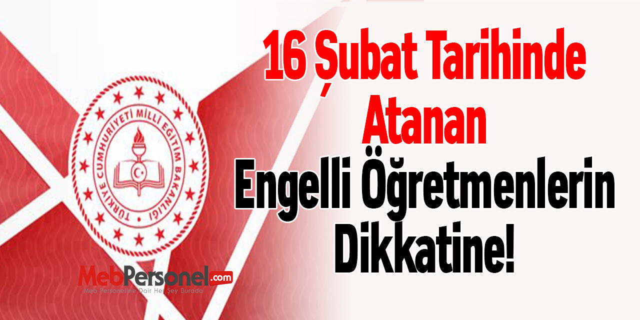 16 Şubat Tarihinde Atanan Engelli Öğretmenlerin Dikkatine!