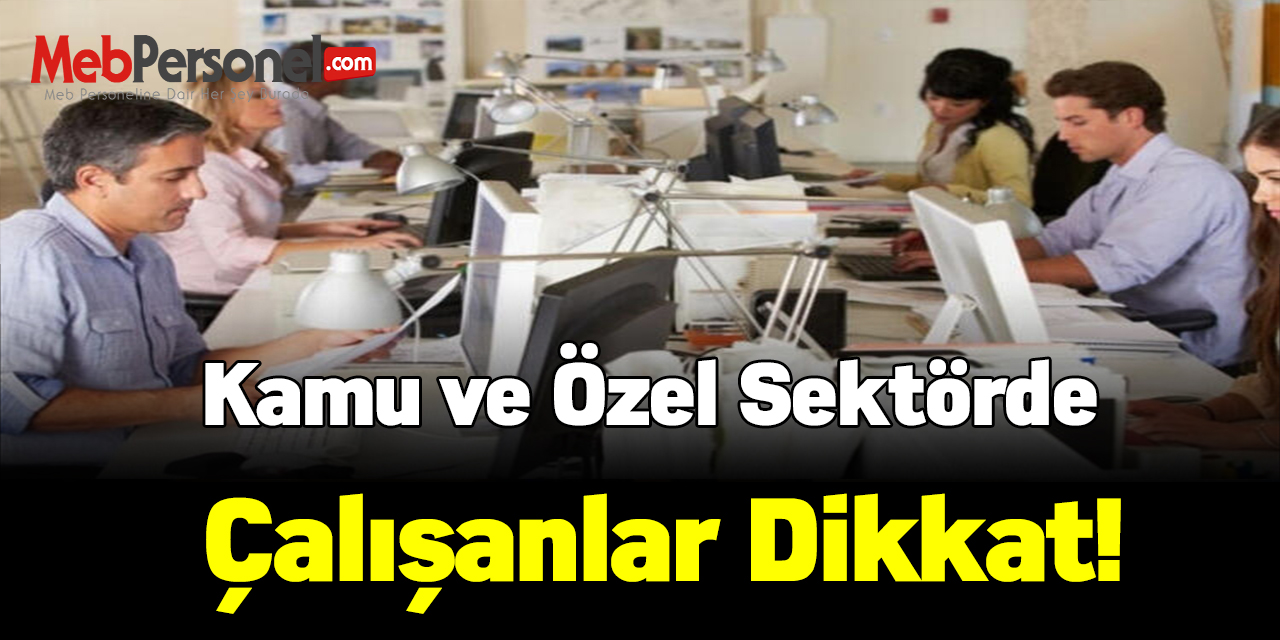 Kamu ve özel sektörde çalışanlar dikkat!
