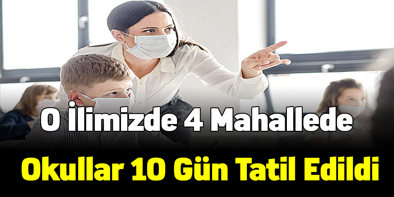 O ilimizde 4 mahallede okullar 10 gün tatil edildi