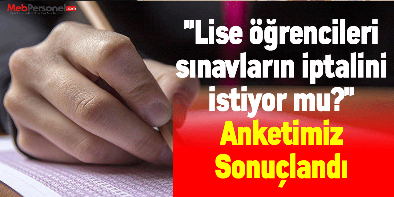 ''Lise öğrencileri sınavların iptalini istiyor mu?'' Anketimiz Sonuçlandı