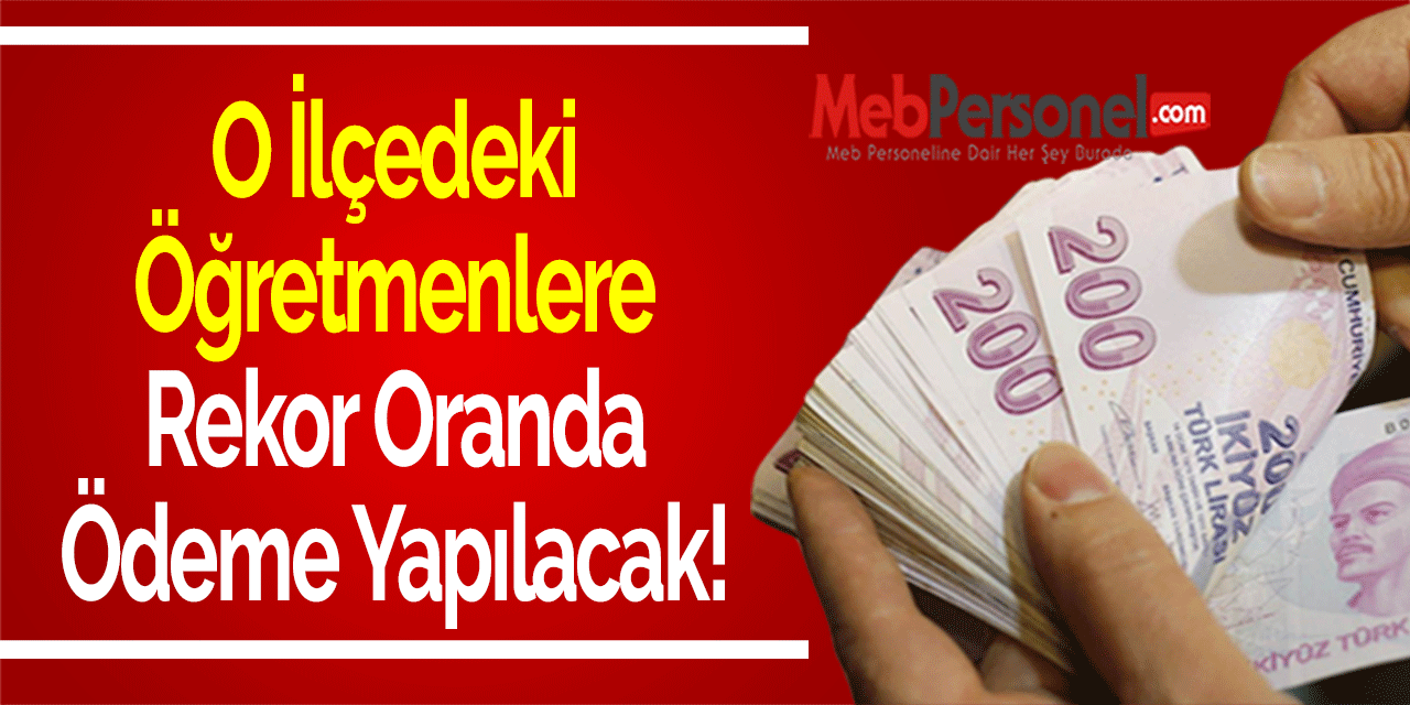 O İlçedeki Öğretmenlere Rekor Oranda Ödeme Yapılacak!
