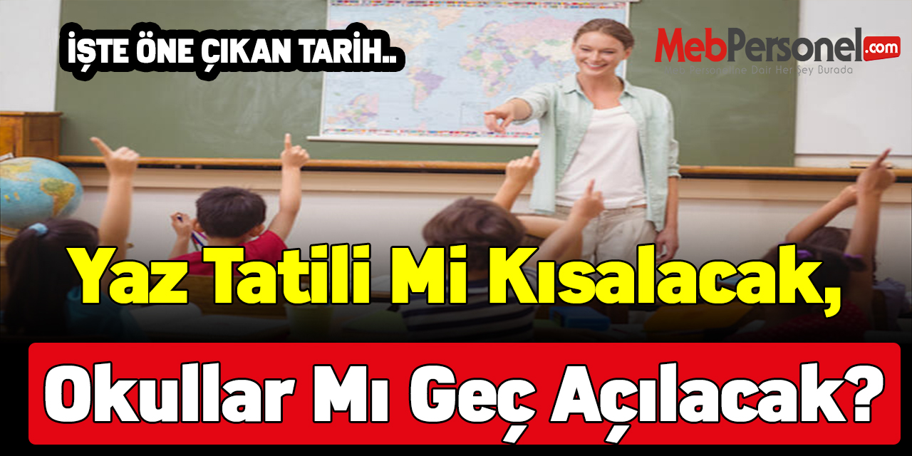 Yaz tatili mi kısalacak, okullar mı geç açılacak?