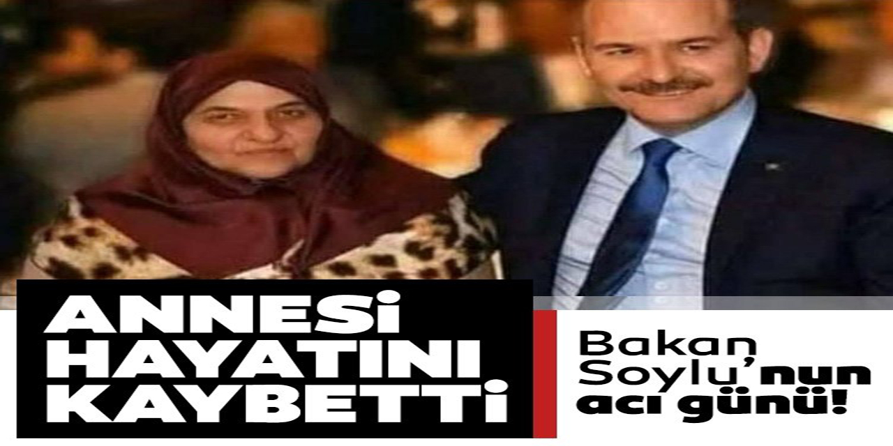 İçişleri Bakanı Süleyman Soylu'nun annesi vefat etti