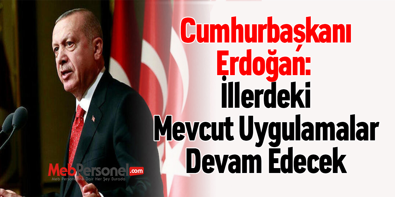 Cumhurbaşkanı Erdoğan: ''İllerdeki Mevcut Uygulamalar Devam Edecek''