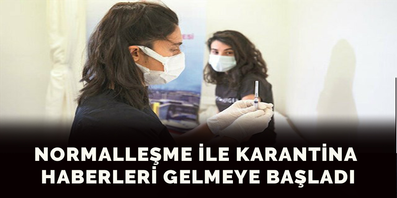 Normalleşme ile karantina haberleri gelmeye başladı