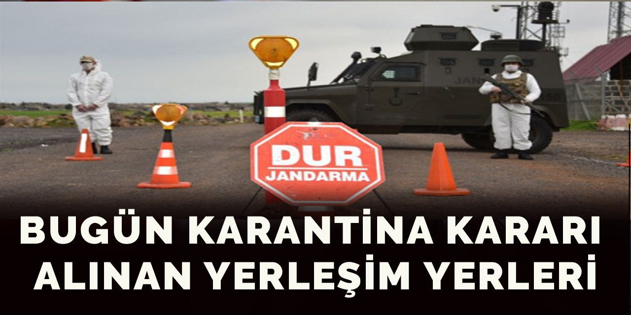 Bugün karantina kararı alınan yerleşim yerleri
