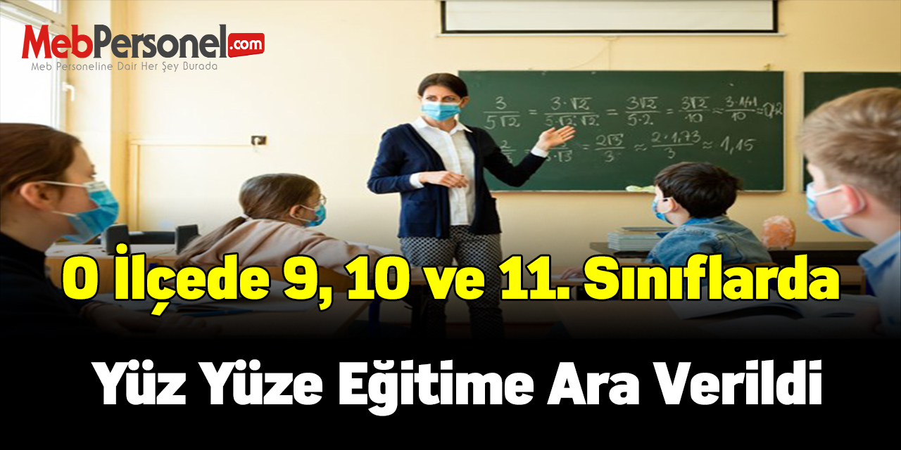 O İlçede  9, 10 ve 11. sınıflarda yüz yüze eğitime ara verildi