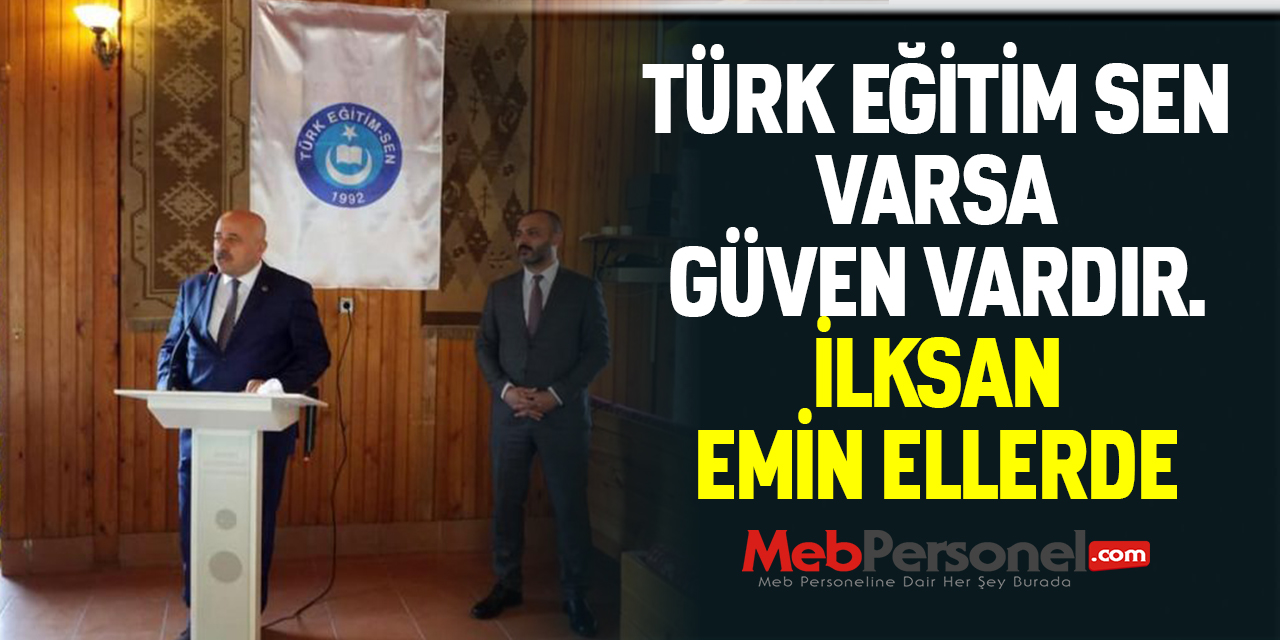 TÜRK EĞİTİM SEN VARSA GÜVEN VARDIR. İLKSAN EMİN ELLERDE