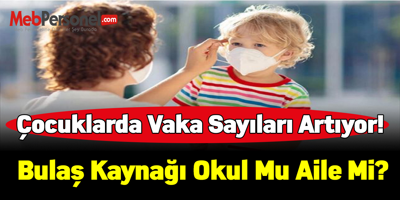 Çocuklarda vaka sayıları artıyor! Bulaş kaynağı okul mu aile mi?