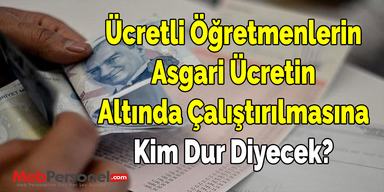 Ücretli Öğretmenlerin Asgari Ücretin Altında Çalıştırılmasına Kim Dur Diyecek?