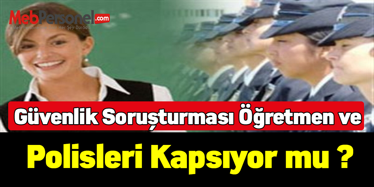 Güvenlik Soruşturması Öğretmen ve Polisleri Kapsıyor mu ?