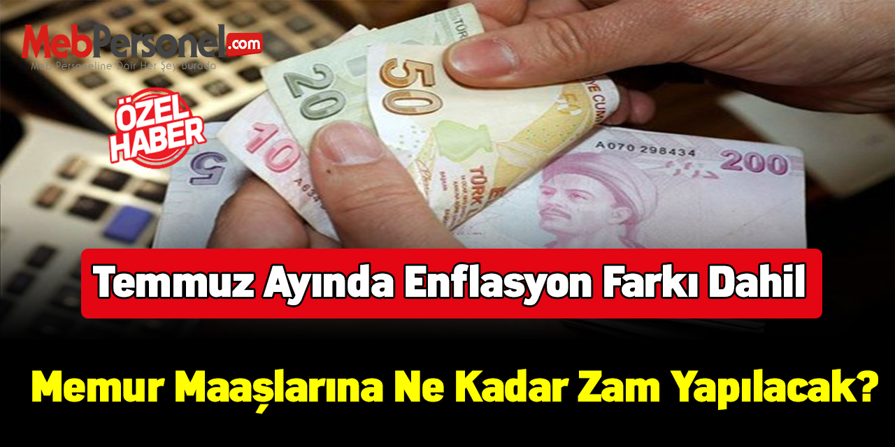 Temmuz ayında enflasyon farkı dahil memur maaşlarına ne kadar zam yapılacak?