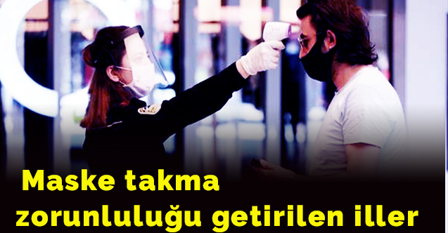 Maske takma zorunluluğu getirilen iller