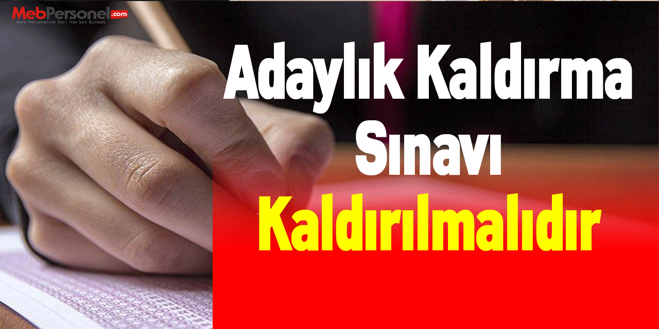 Adaylık Kaldırma Sınavı Kaldırılmalıdır