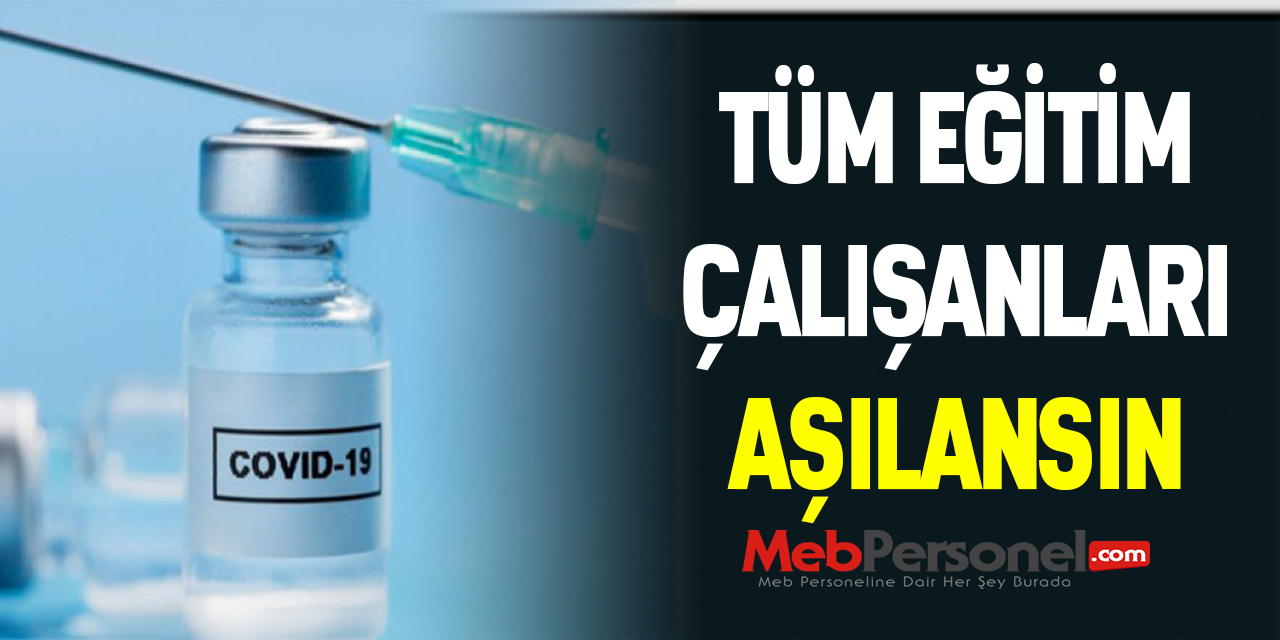 TÜM EĞİTİM ÇALIŞANLARI AŞILANSIN
