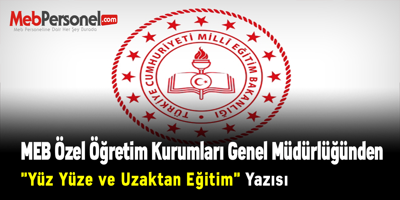 MEB Özel Öğretim Kurumları Genel Müdürlüğünden ''Yüz Yüze ve Uzaktan Eğitim'' Yazısı
