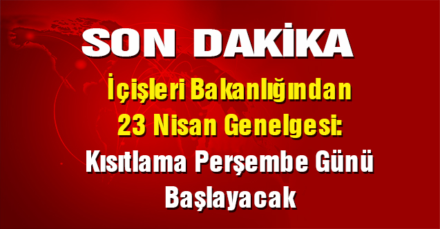 İçişleri Bakanlığından 23 Nisan Genelgesi: Kısıtlama Perşembe Günü Başlayacak