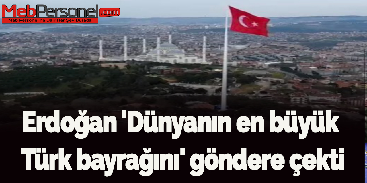 Erdoğan 'Dünyanın en büyük Türk bayrağını' göndere çekti
