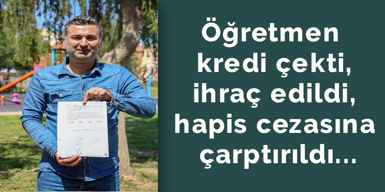 Öğretmen kredi çekti, ihraç edildi, hapis cezası aldı...