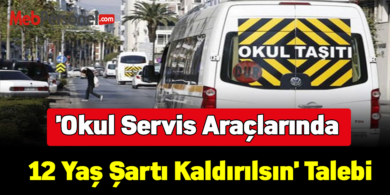 'Okul servis araçlarında 12 yaş şartı kaldırılsın' talebi