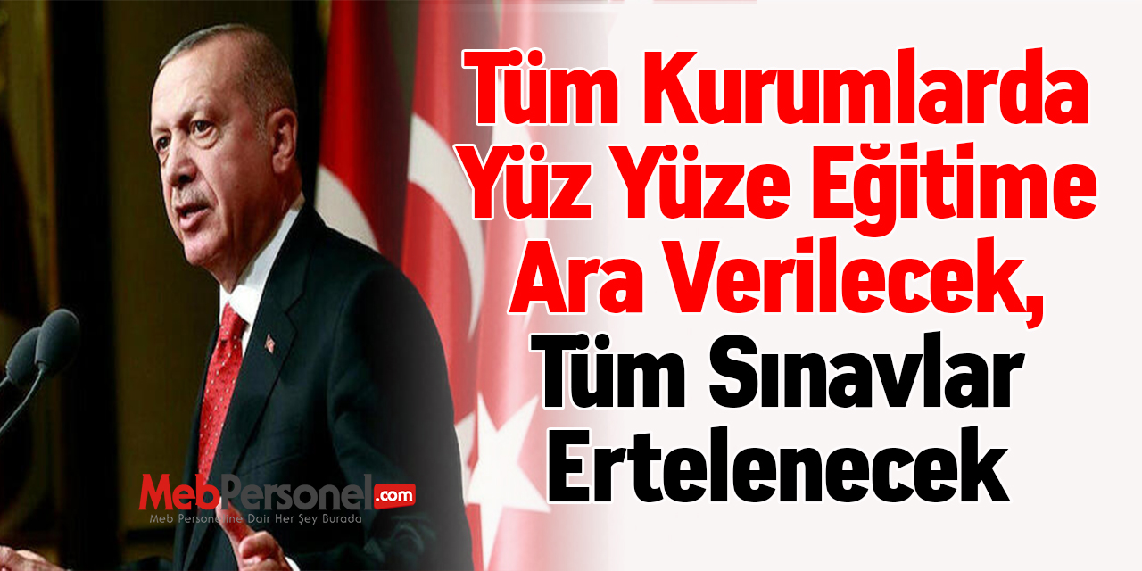 Tüm Kurumlarda Yüz Yüze Eğitime Ara Verilecek, Tüm Sınavlar Ertelenecek