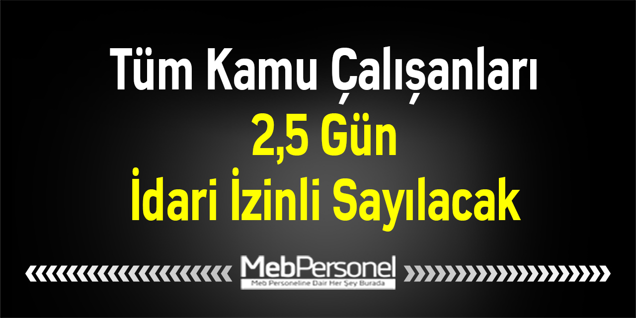 Tüm Kamu Çalışanları 2,5 Gün İdari İzinli Sayılacak