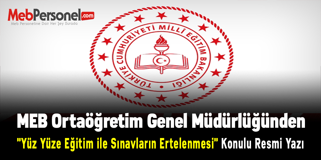MEB Ortaöğretim Genel Müdürlüğünden ''Yüz Yüze Eğitim ile Sınavların Ertelenmesi'' Konulu Resmi Yazı