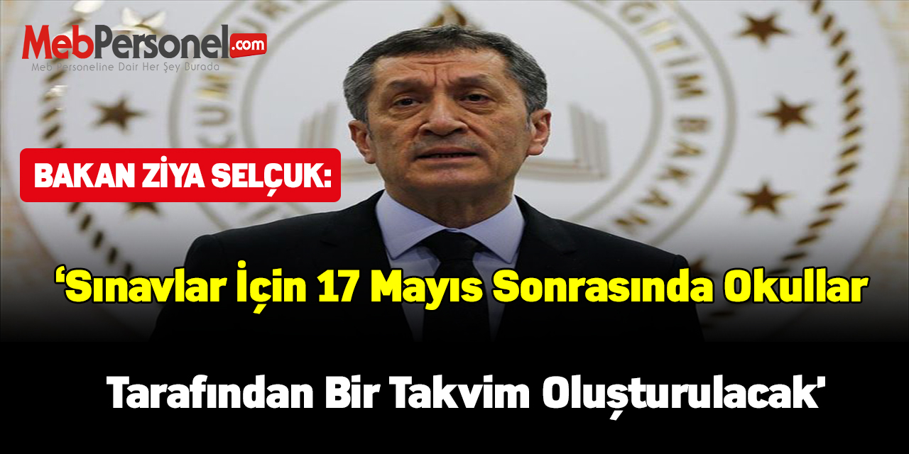 Bakan Selçuk:'Sınavlar için 17 Mayıs sonrasında okullar tarafından bir takvim oluşturulacak'