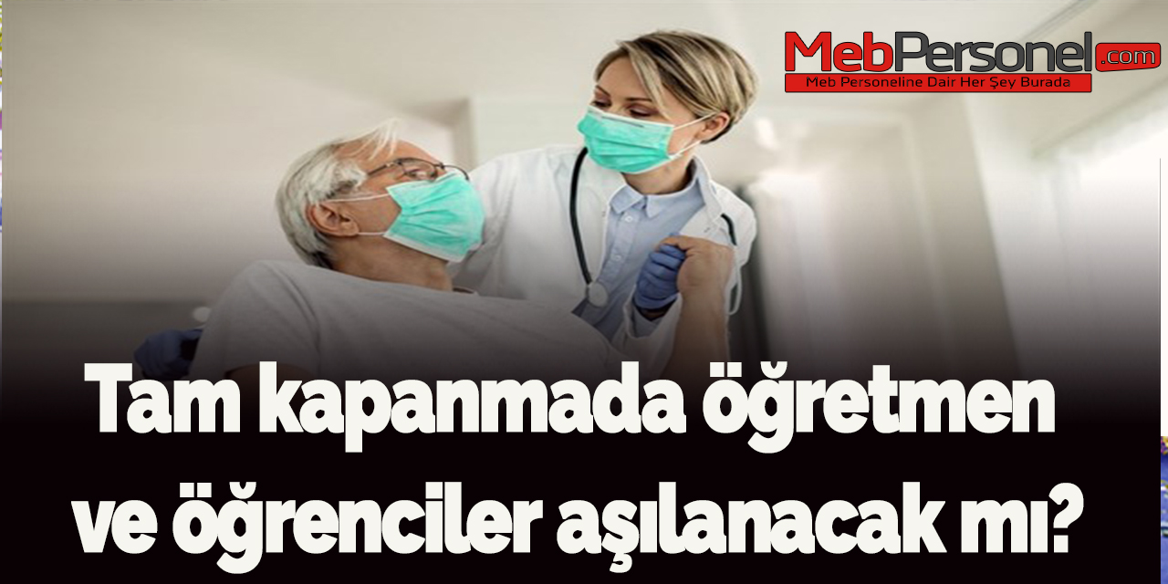 Tam kapanmada öğretmen ve öğrenciler aşılanacak mı?