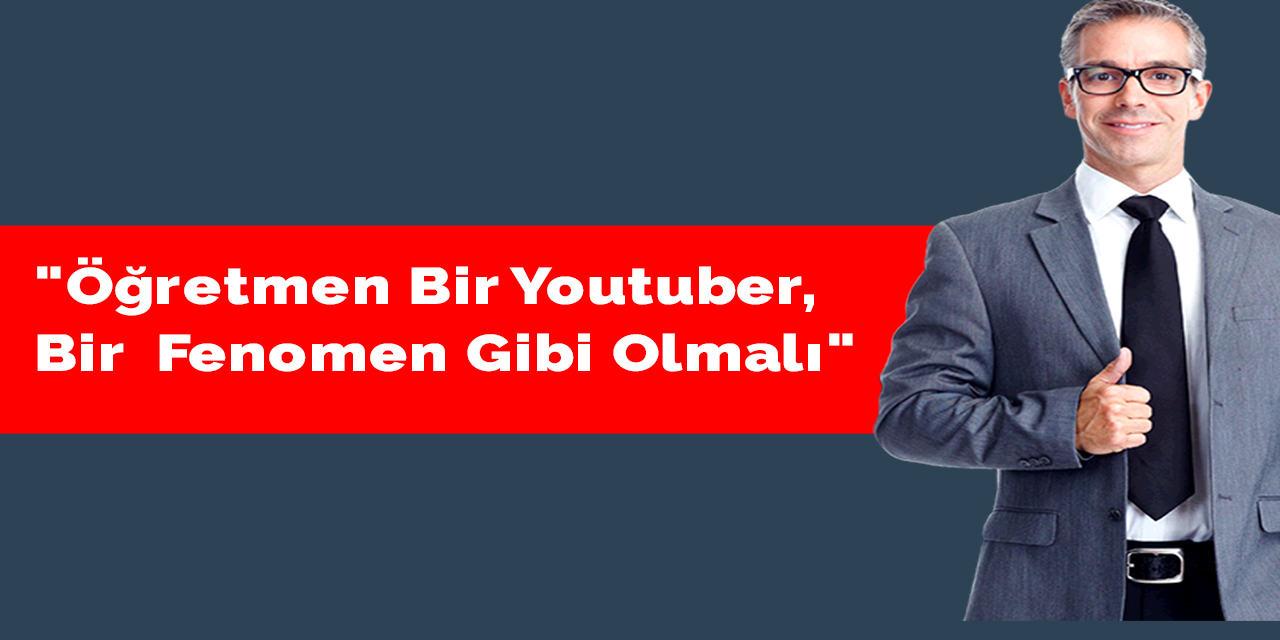 "Öğretmen bir youtuber, bir  fenomen gibi olmalı"