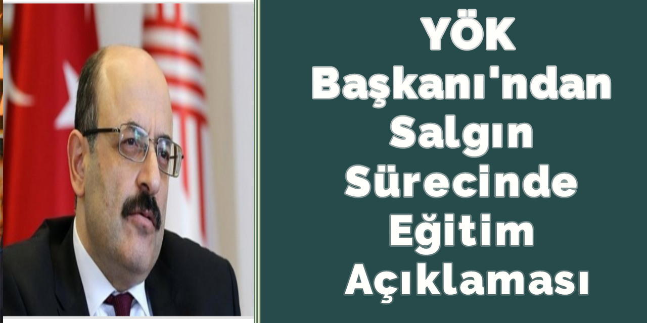 YÖK Başkanı'ndan Salgın Sürecinde Eğitim Açıklaması